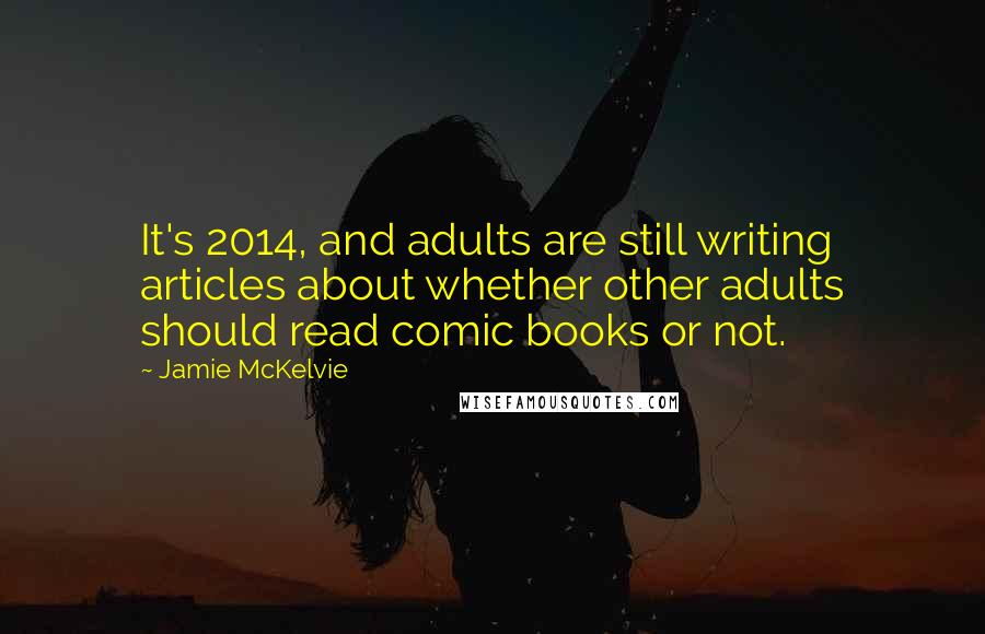 Jamie McKelvie Quotes: It's 2014, and adults are still writing articles about whether other adults should read comic books or not.