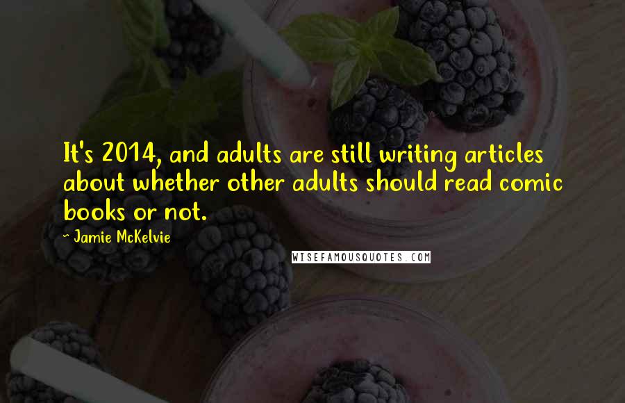 Jamie McKelvie Quotes: It's 2014, and adults are still writing articles about whether other adults should read comic books or not.
