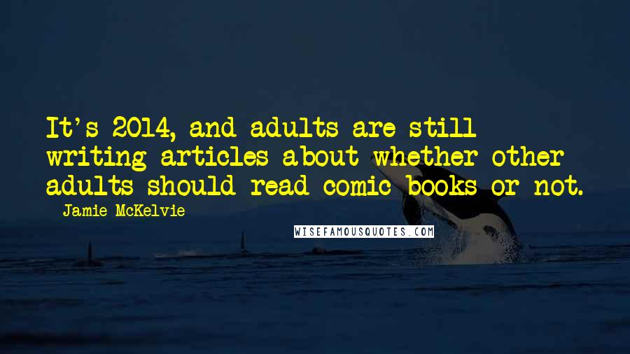 Jamie McKelvie Quotes: It's 2014, and adults are still writing articles about whether other adults should read comic books or not.