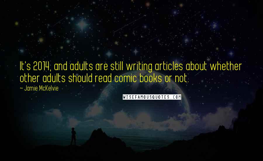 Jamie McKelvie Quotes: It's 2014, and adults are still writing articles about whether other adults should read comic books or not.