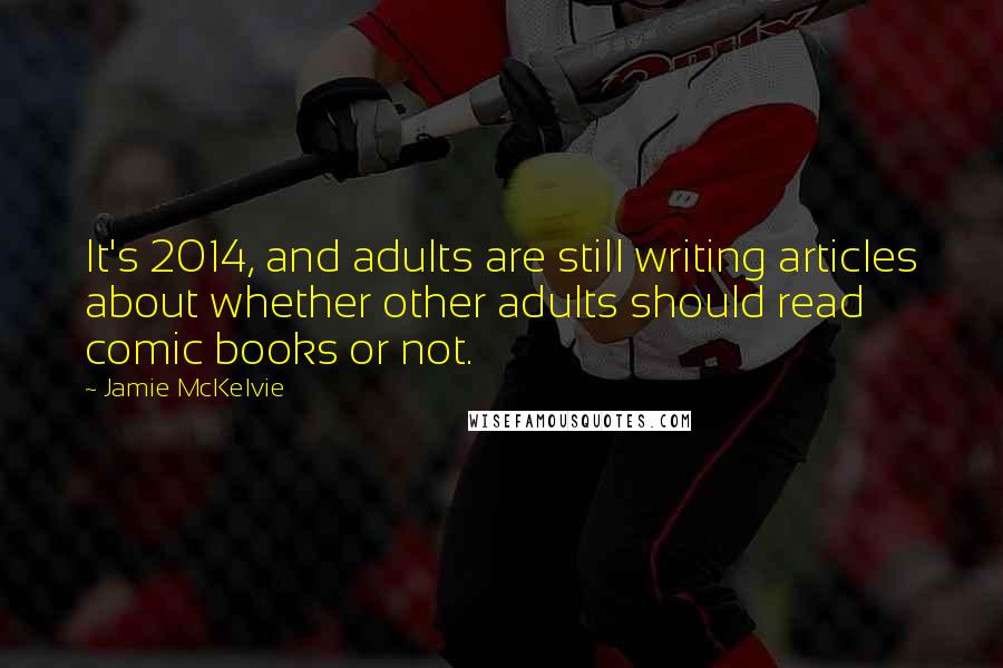 Jamie McKelvie Quotes: It's 2014, and adults are still writing articles about whether other adults should read comic books or not.