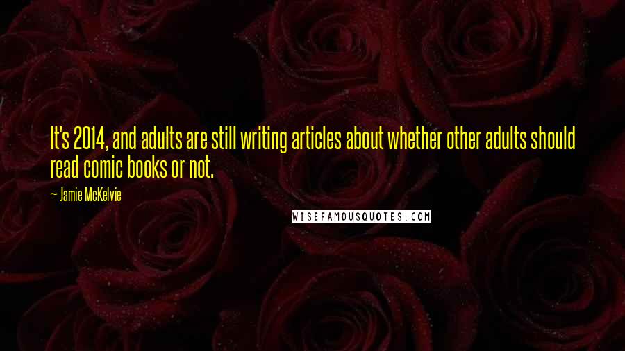 Jamie McKelvie Quotes: It's 2014, and adults are still writing articles about whether other adults should read comic books or not.