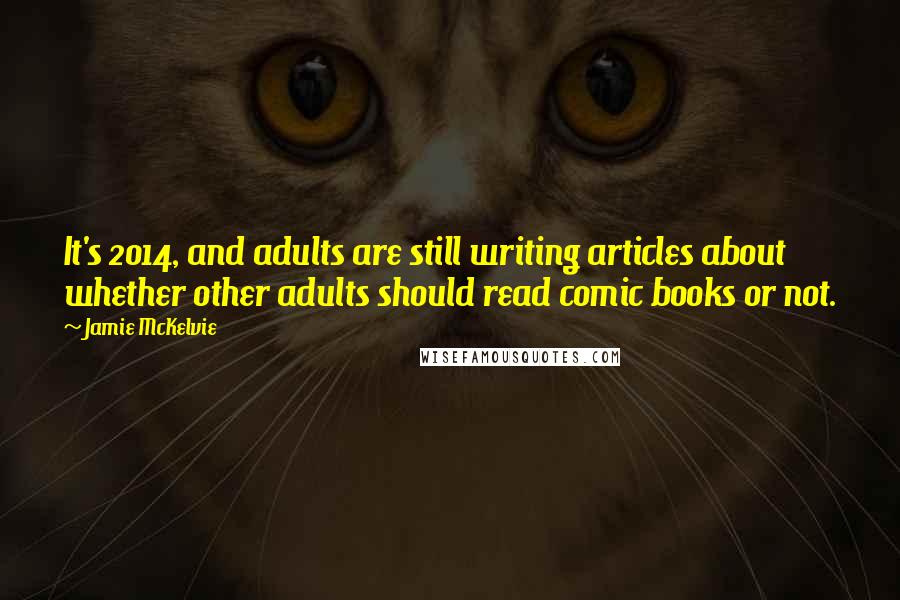 Jamie McKelvie Quotes: It's 2014, and adults are still writing articles about whether other adults should read comic books or not.