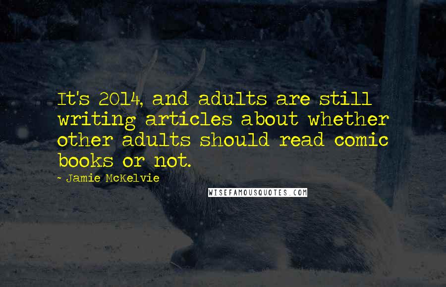 Jamie McKelvie Quotes: It's 2014, and adults are still writing articles about whether other adults should read comic books or not.