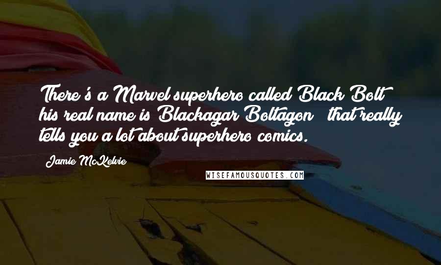 Jamie McKelvie Quotes: There's a Marvel superhero called Black Bolt & his real name is Blackagar Boltagon & that really tells you a lot about superhero comics.