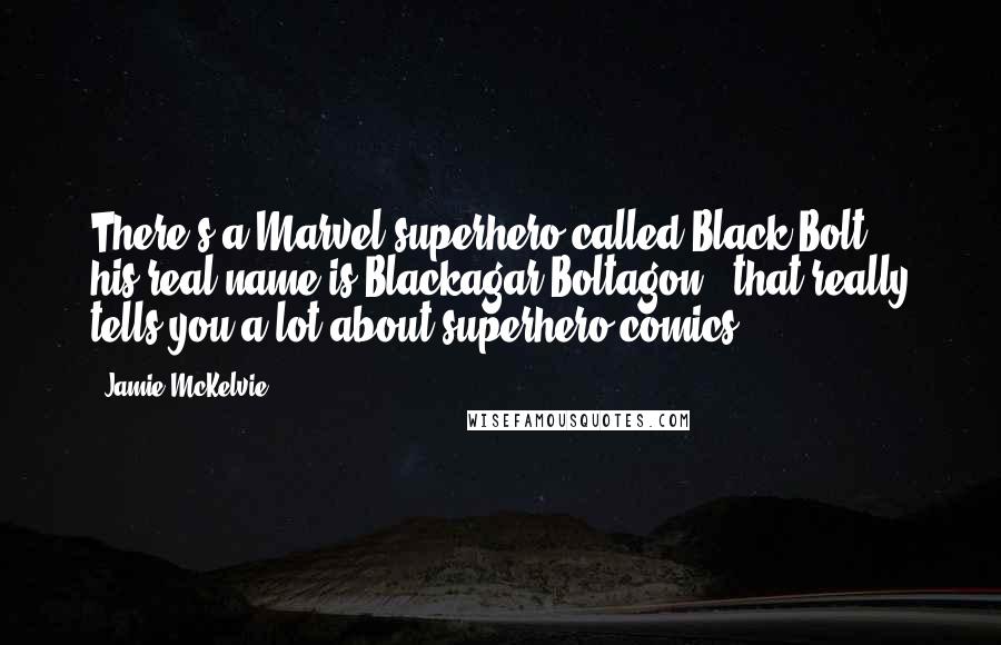 Jamie McKelvie Quotes: There's a Marvel superhero called Black Bolt & his real name is Blackagar Boltagon & that really tells you a lot about superhero comics.