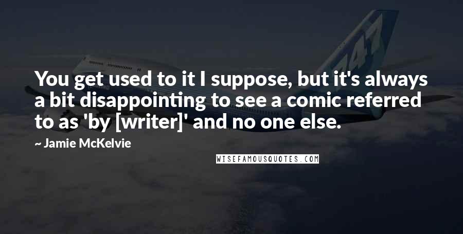 Jamie McKelvie Quotes: You get used to it I suppose, but it's always a bit disappointing to see a comic referred to as 'by [writer]' and no one else.