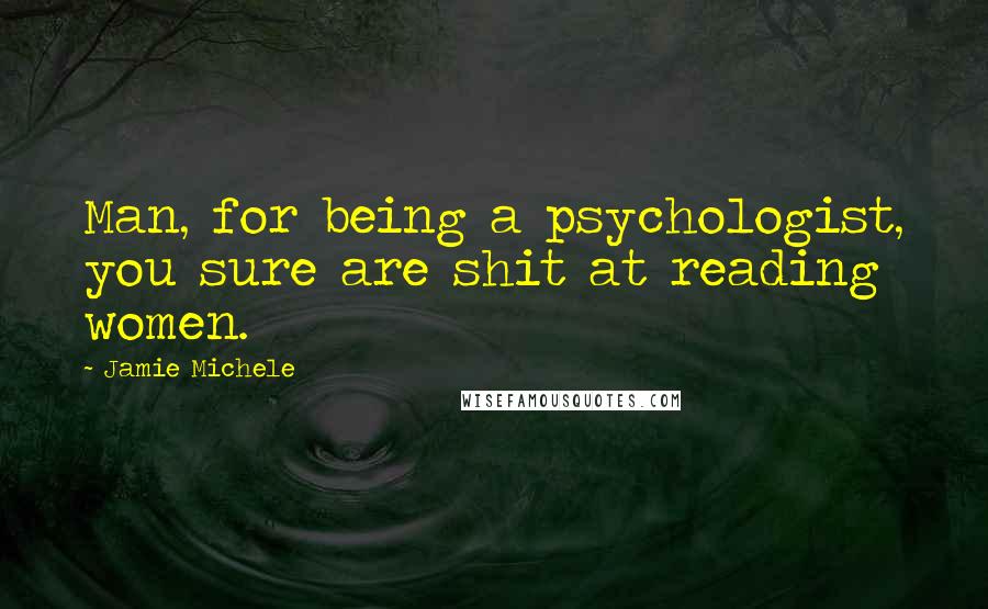 Jamie Michele Quotes: Man, for being a psychologist, you sure are shit at reading women.