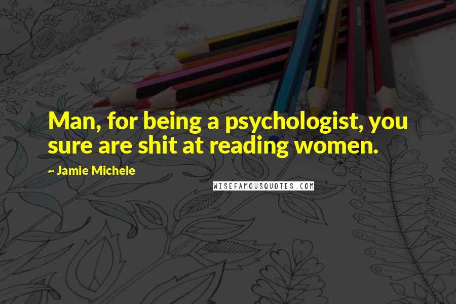 Jamie Michele Quotes: Man, for being a psychologist, you sure are shit at reading women.