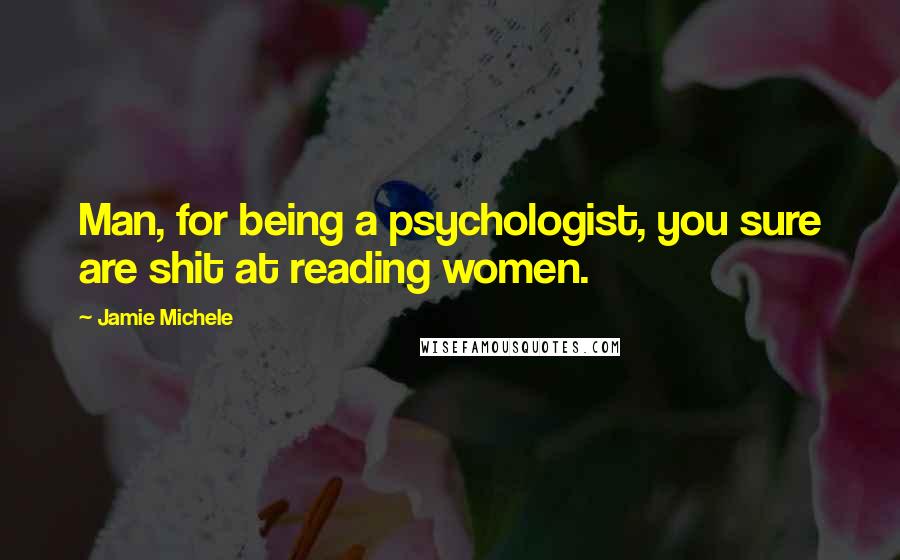 Jamie Michele Quotes: Man, for being a psychologist, you sure are shit at reading women.