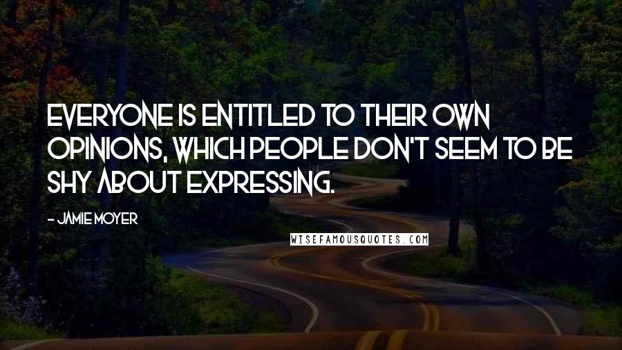 Jamie Moyer Quotes: Everyone is entitled to their own opinions, which people don't seem to be shy about expressing.