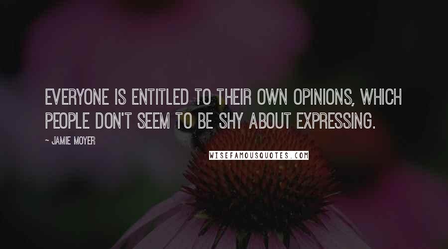 Jamie Moyer Quotes: Everyone is entitled to their own opinions, which people don't seem to be shy about expressing.