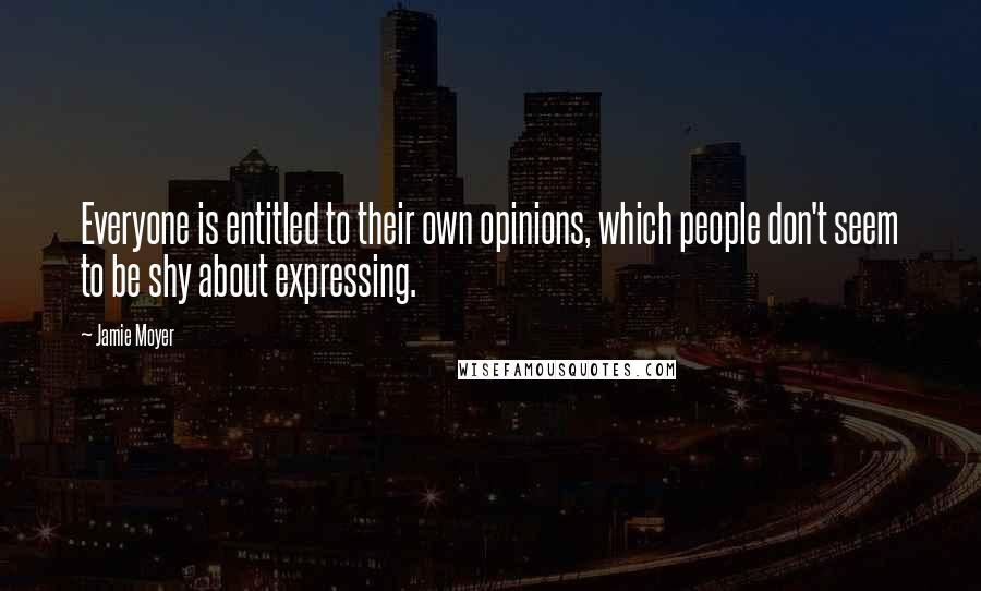 Jamie Moyer Quotes: Everyone is entitled to their own opinions, which people don't seem to be shy about expressing.