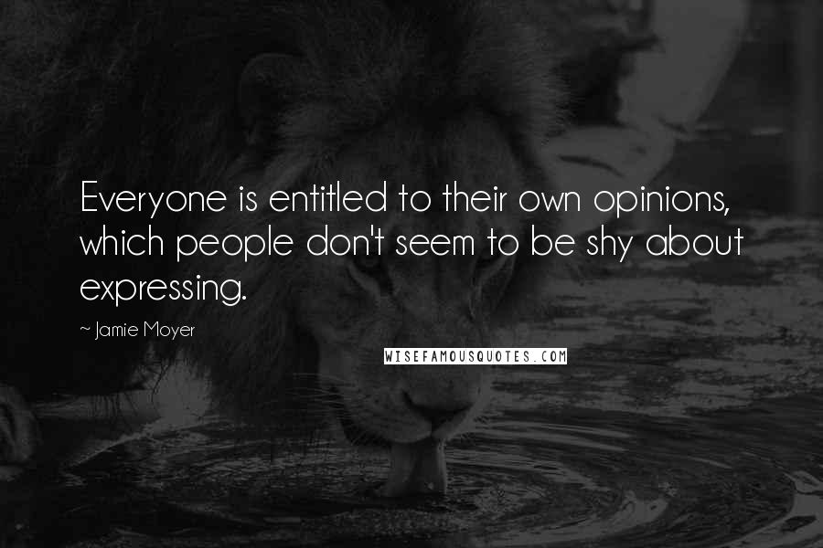 Jamie Moyer Quotes: Everyone is entitled to their own opinions, which people don't seem to be shy about expressing.