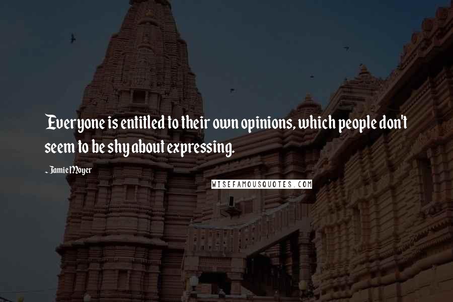 Jamie Moyer Quotes: Everyone is entitled to their own opinions, which people don't seem to be shy about expressing.