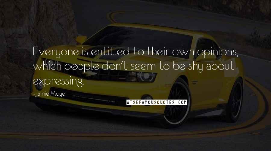 Jamie Moyer Quotes: Everyone is entitled to their own opinions, which people don't seem to be shy about expressing.