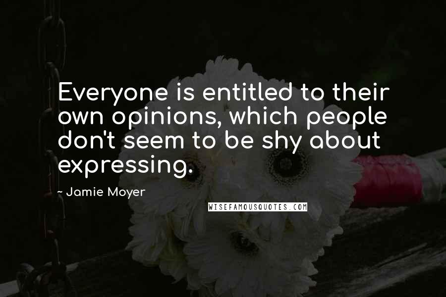 Jamie Moyer Quotes: Everyone is entitled to their own opinions, which people don't seem to be shy about expressing.