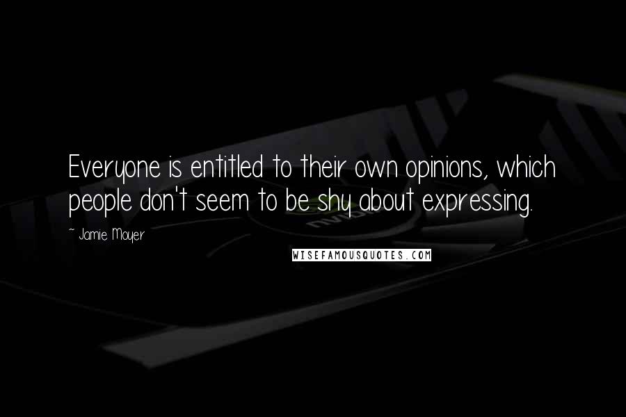 Jamie Moyer Quotes: Everyone is entitled to their own opinions, which people don't seem to be shy about expressing.