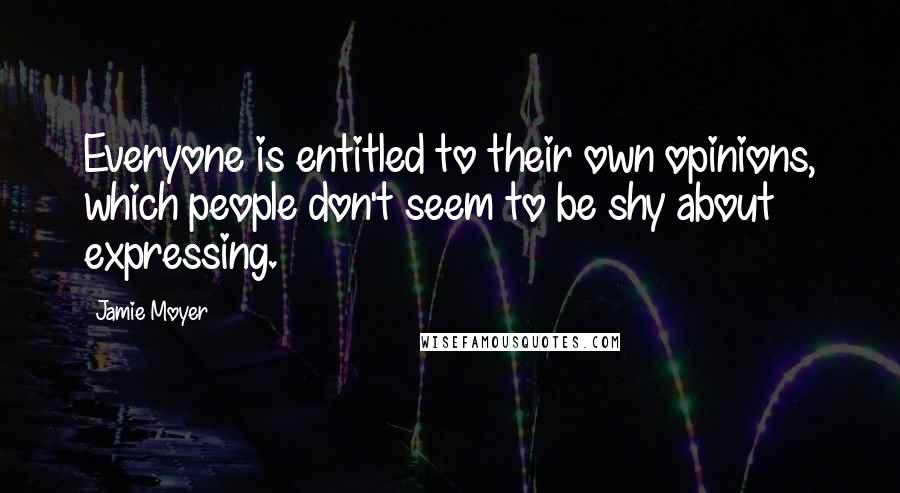 Jamie Moyer Quotes: Everyone is entitled to their own opinions, which people don't seem to be shy about expressing.
