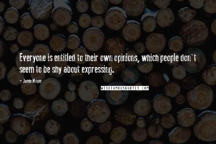 Jamie Moyer Quotes: Everyone is entitled to their own opinions, which people don't seem to be shy about expressing.