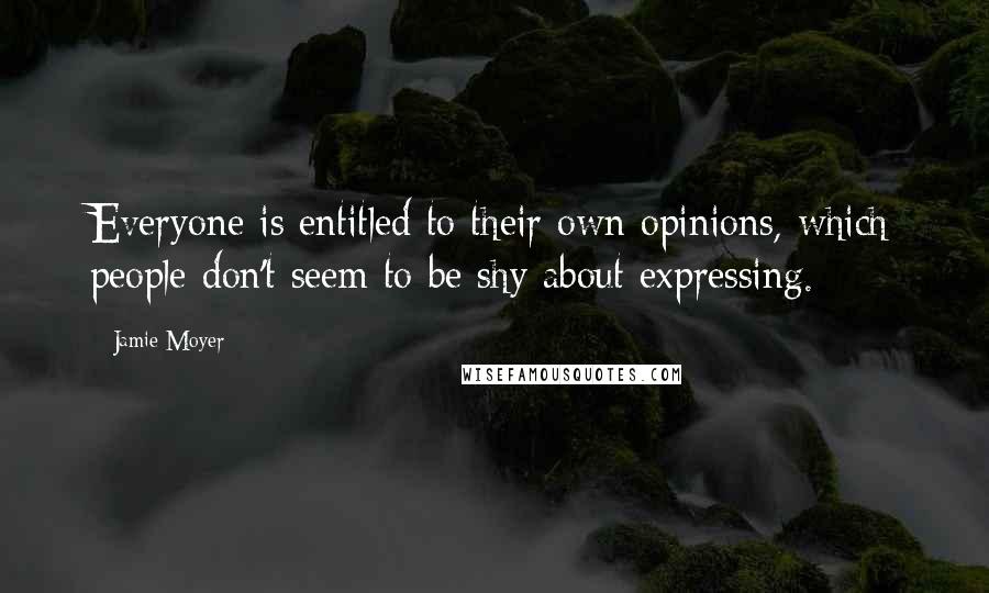 Jamie Moyer Quotes: Everyone is entitled to their own opinions, which people don't seem to be shy about expressing.