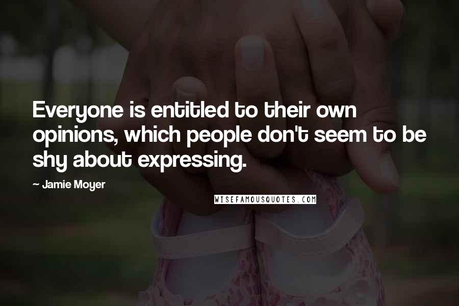 Jamie Moyer Quotes: Everyone is entitled to their own opinions, which people don't seem to be shy about expressing.