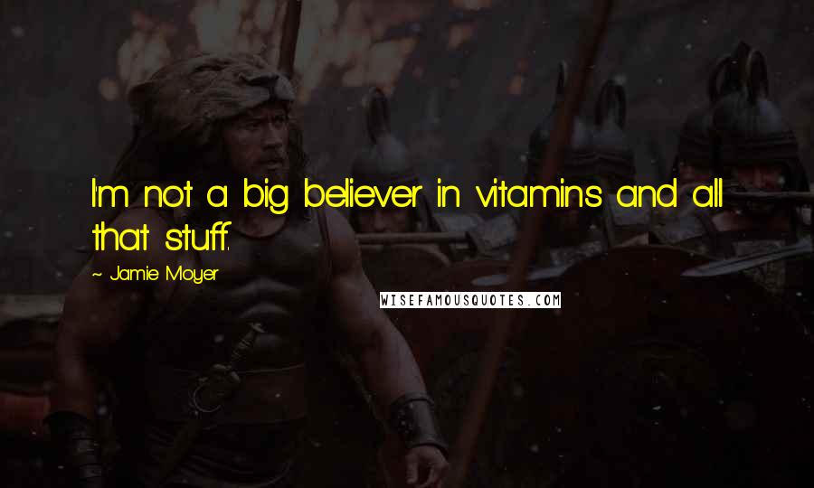 Jamie Moyer Quotes: I'm not a big believer in vitamins and all that stuff.