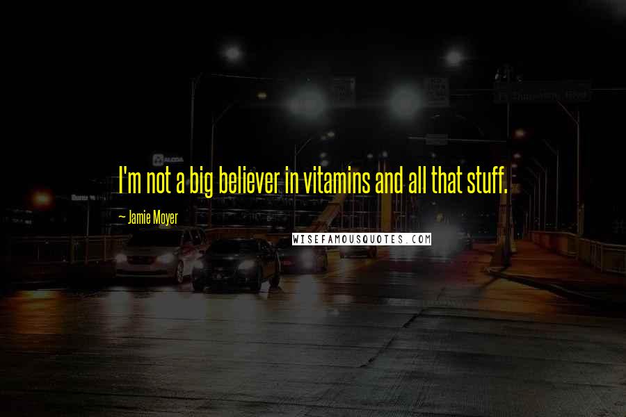 Jamie Moyer Quotes: I'm not a big believer in vitamins and all that stuff.