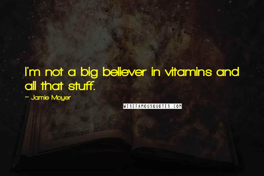 Jamie Moyer Quotes: I'm not a big believer in vitamins and all that stuff.