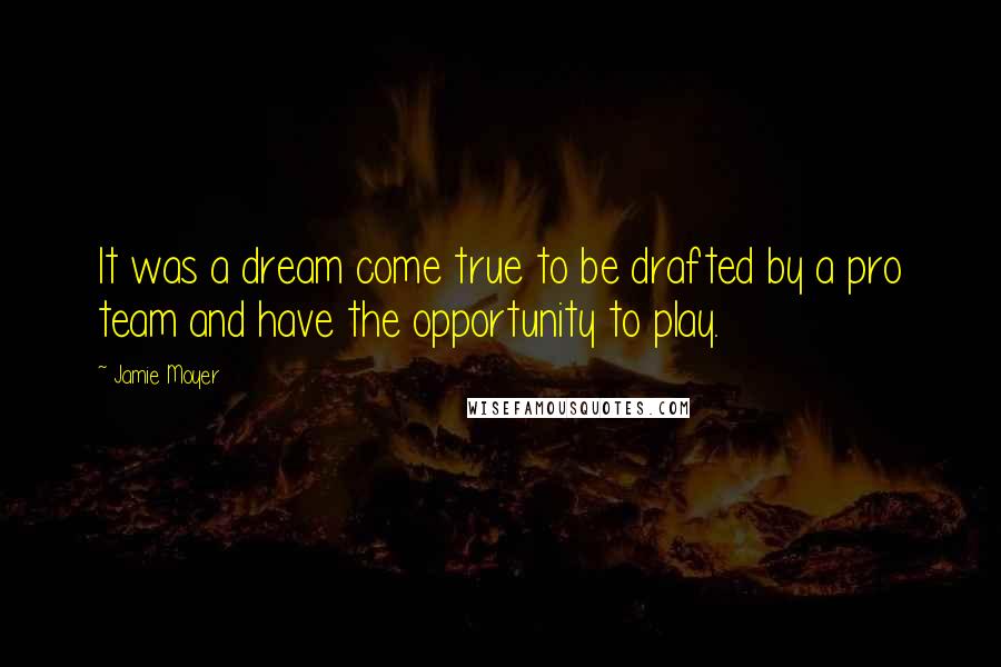 Jamie Moyer Quotes: It was a dream come true to be drafted by a pro team and have the opportunity to play.