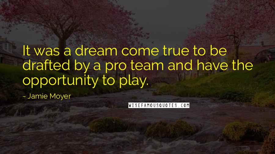 Jamie Moyer Quotes: It was a dream come true to be drafted by a pro team and have the opportunity to play.