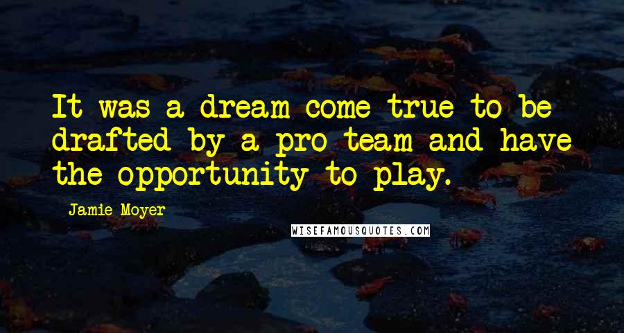 Jamie Moyer Quotes: It was a dream come true to be drafted by a pro team and have the opportunity to play.