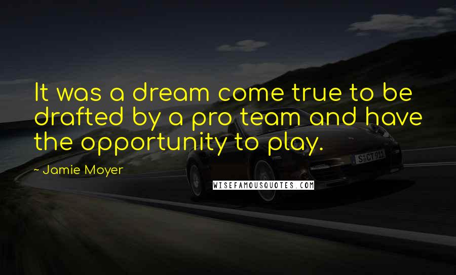 Jamie Moyer Quotes: It was a dream come true to be drafted by a pro team and have the opportunity to play.