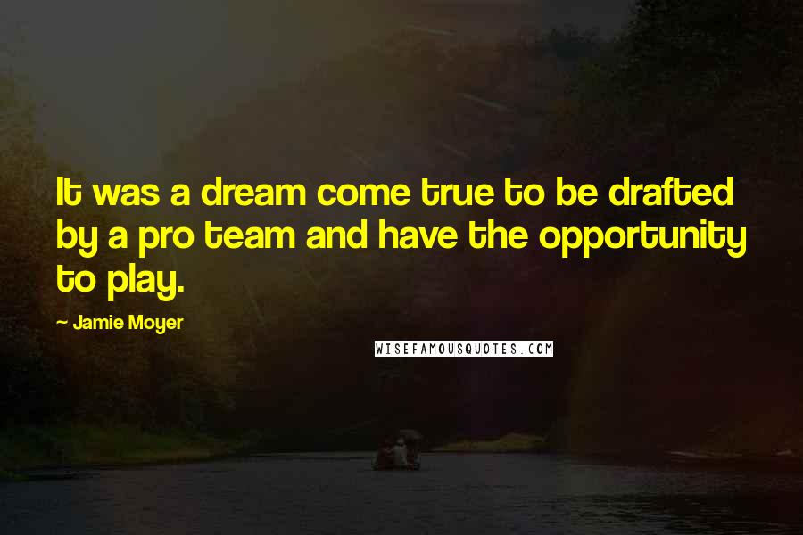 Jamie Moyer Quotes: It was a dream come true to be drafted by a pro team and have the opportunity to play.