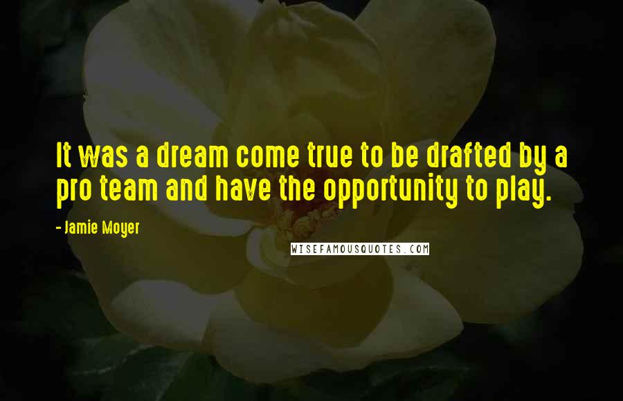 Jamie Moyer Quotes: It was a dream come true to be drafted by a pro team and have the opportunity to play.
