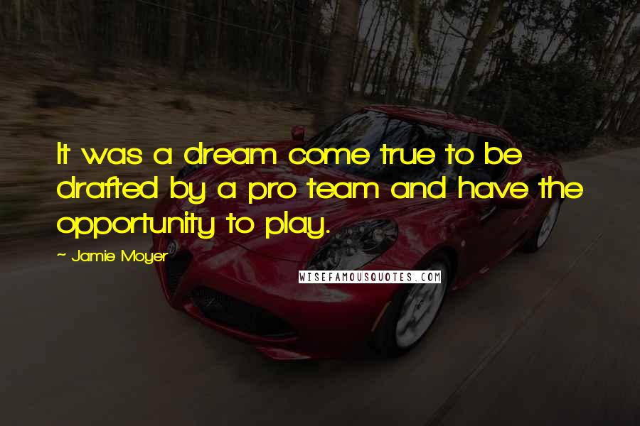 Jamie Moyer Quotes: It was a dream come true to be drafted by a pro team and have the opportunity to play.