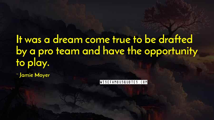 Jamie Moyer Quotes: It was a dream come true to be drafted by a pro team and have the opportunity to play.