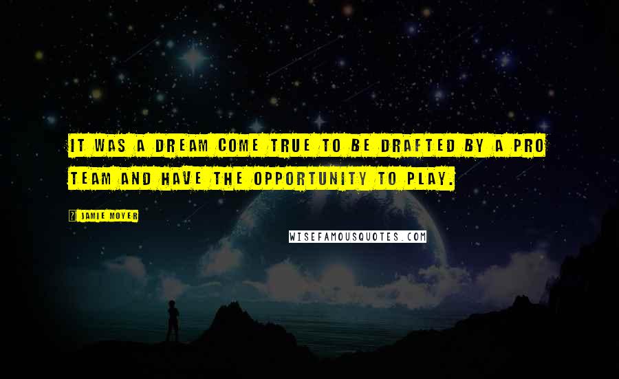 Jamie Moyer Quotes: It was a dream come true to be drafted by a pro team and have the opportunity to play.