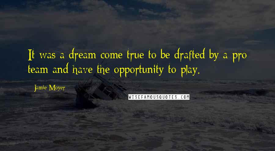 Jamie Moyer Quotes: It was a dream come true to be drafted by a pro team and have the opportunity to play.