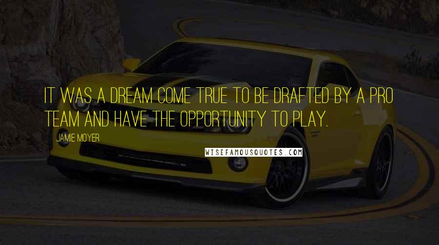 Jamie Moyer Quotes: It was a dream come true to be drafted by a pro team and have the opportunity to play.