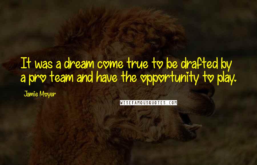 Jamie Moyer Quotes: It was a dream come true to be drafted by a pro team and have the opportunity to play.