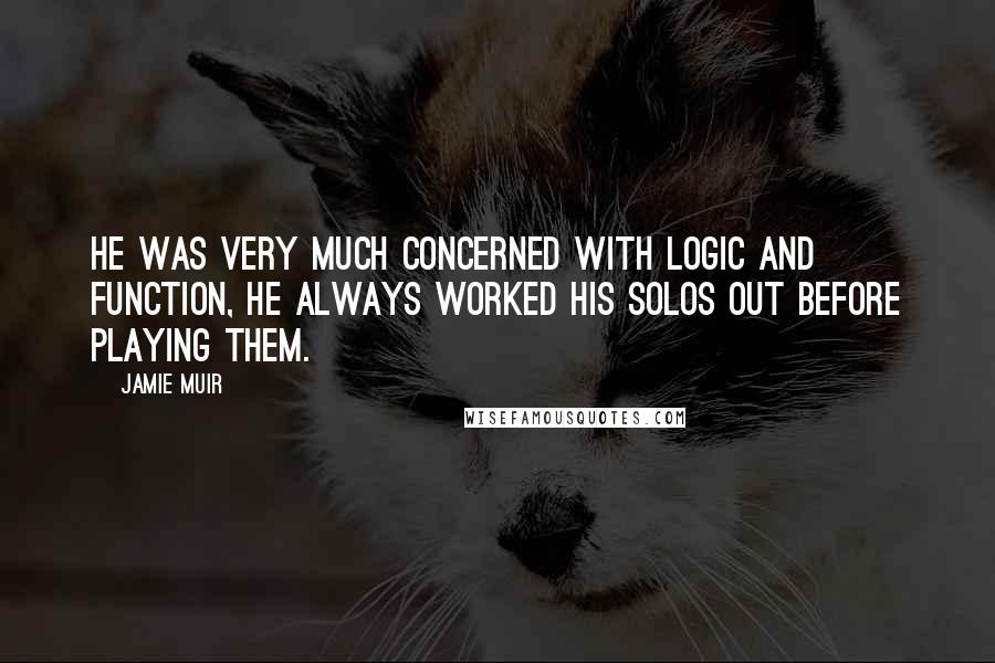 Jamie Muir Quotes: He was very much concerned with logic and function, he always worked his solos out before playing them.