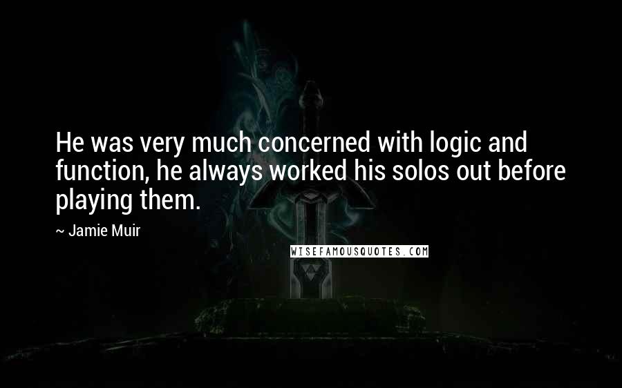 Jamie Muir Quotes: He was very much concerned with logic and function, he always worked his solos out before playing them.