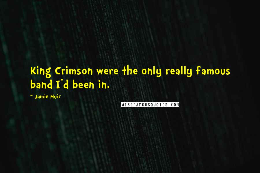 Jamie Muir Quotes: King Crimson were the only really famous band I'd been in.