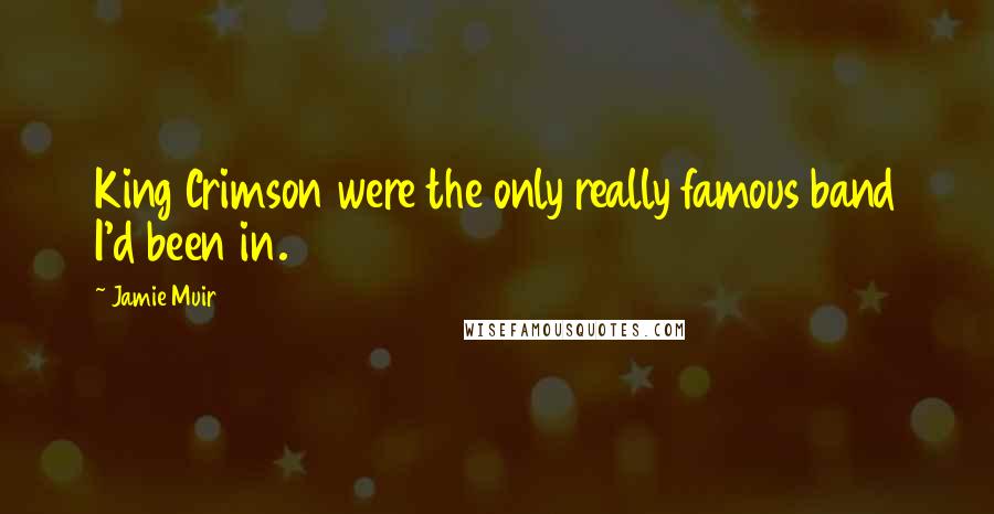 Jamie Muir Quotes: King Crimson were the only really famous band I'd been in.