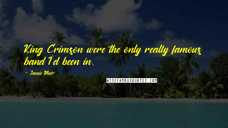 Jamie Muir Quotes: King Crimson were the only really famous band I'd been in.