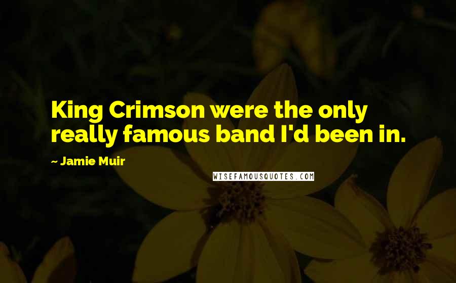 Jamie Muir Quotes: King Crimson were the only really famous band I'd been in.