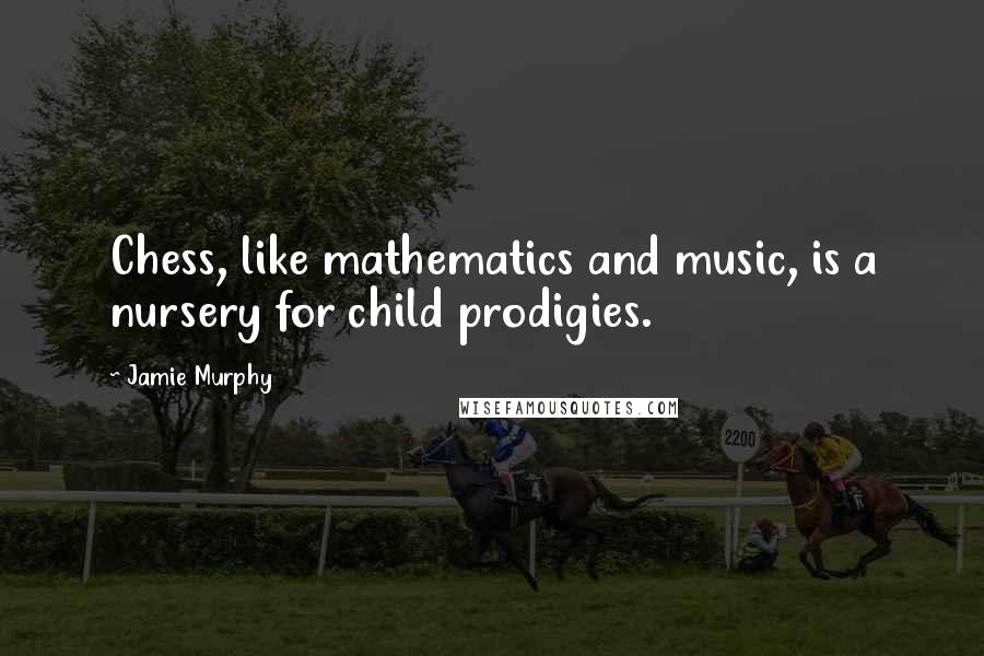 Jamie Murphy Quotes: Chess, like mathematics and music, is a nursery for child prodigies.