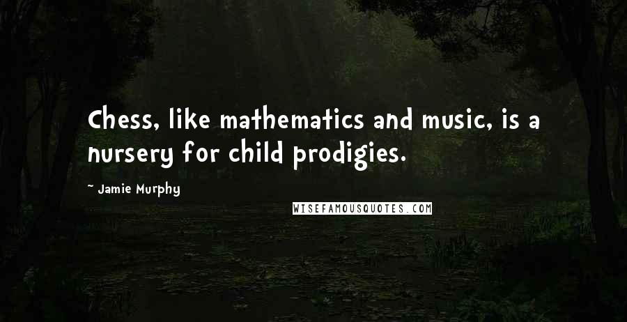 Jamie Murphy Quotes: Chess, like mathematics and music, is a nursery for child prodigies.