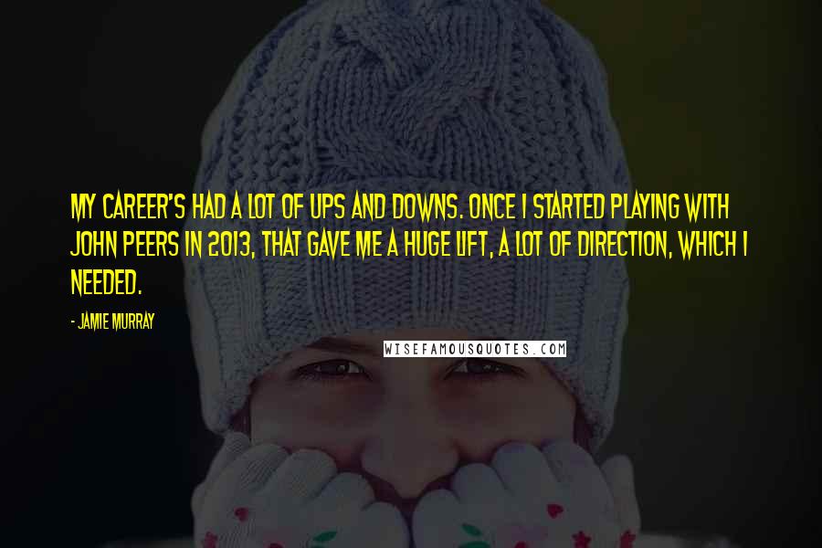 Jamie Murray Quotes: My career's had a lot of ups and downs. Once I started playing with John Peers in 2013, that gave me a huge lift, a lot of direction, which I needed.